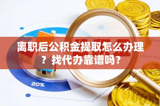 禄劝离职后公积金提取怎么办理？找代办靠谱吗？