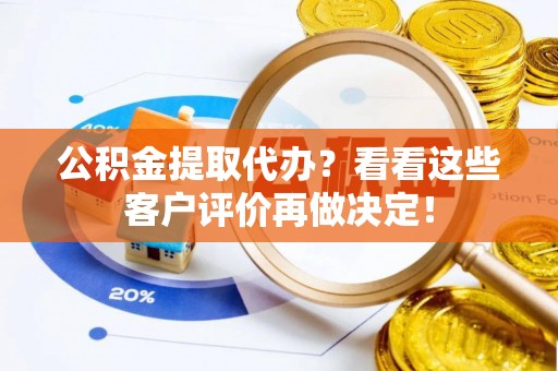 禄劝公积金提取代办？看看这些客户评价再做决定！