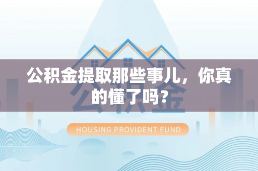 禄劝公积金提取那些事儿，你真的懂了吗？