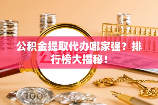 禄劝公积金提取代办哪家强？排行榜大揭秘！