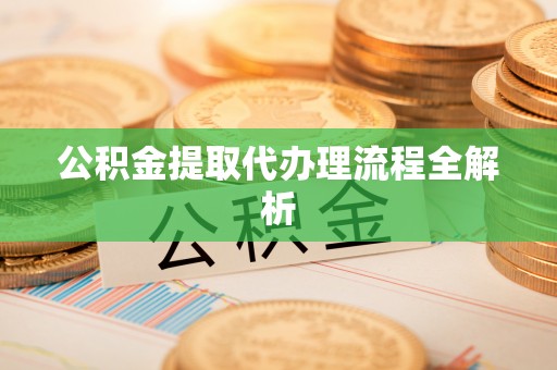 禄劝公积金提取代办理流程全解析