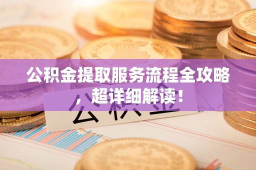 禄劝公积金提取服务流程全攻略，超详细解读！