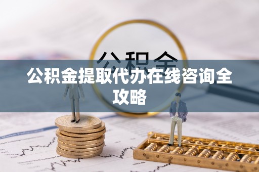 禄劝公积金提取代办在线咨询全攻略