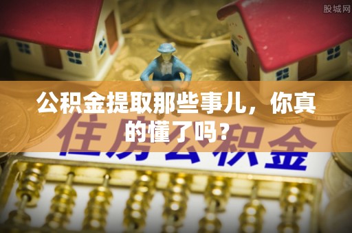禄劝公积金提取那些事儿，你真的懂了吗？