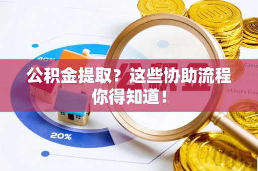 禄劝公积金提取？这些协助流程你得知道！