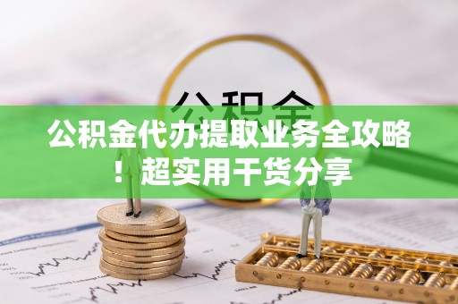 禄劝公积金代办提取业务全攻略！超实用干货分享