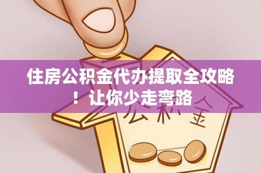 禄劝住房公积金代办提取全攻略！让你少走弯路