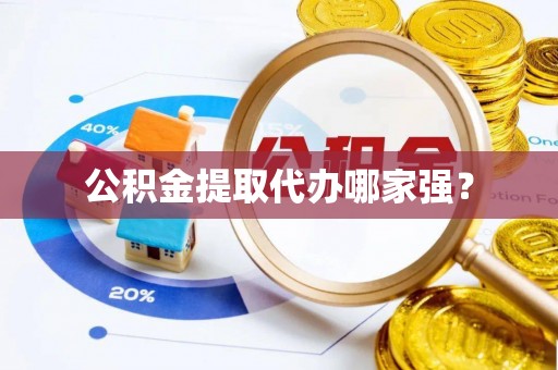 禄劝公积金提取代办哪家强？