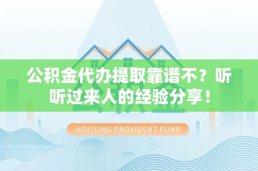 禄劝公积金代办提取靠谱不？听听过来人的经验分享！