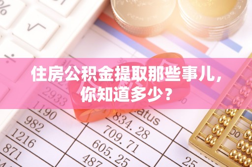 禄劝住房公积金提取那些事儿，你知道多少？