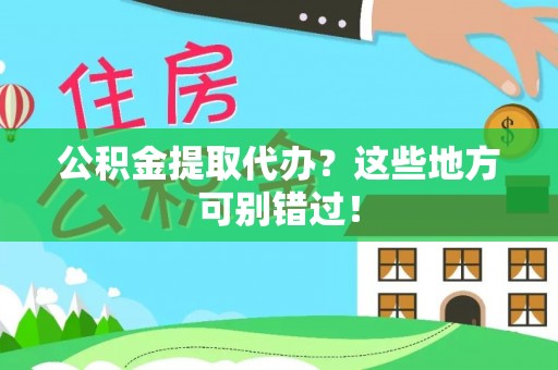 禄劝公积金提取代办？这些地方可别错过！