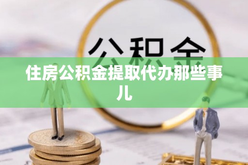 禄劝住房公积金提取代办那些事儿