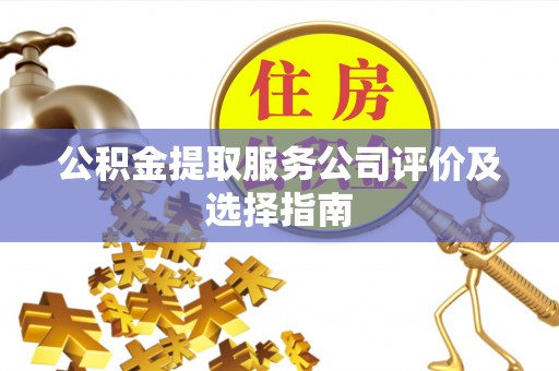 禄劝公积金提取服务公司评价及选择指南