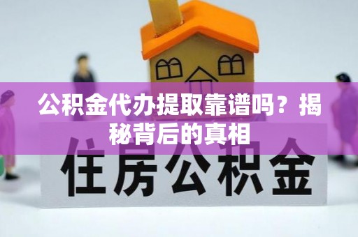 禄劝公积金代办提取靠谱吗？揭秘背后的真相