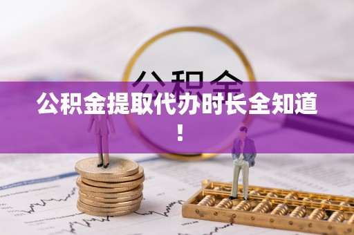 禄劝公积金提取代办时长全知道！