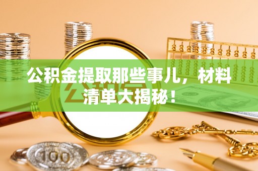 禄劝公积金提取那些事儿，材料清单大揭秘！