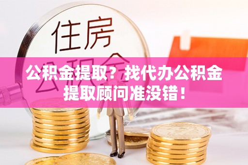 禄劝公积金提取？找代办公积金提取顾问准没错！