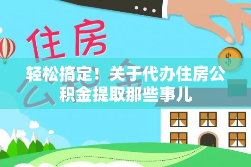 禄劝轻松搞定！关于代办住房公积金提取那些事儿