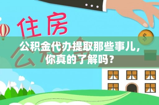 禄劝公积金代办提取那些事儿，你真的了解吗？