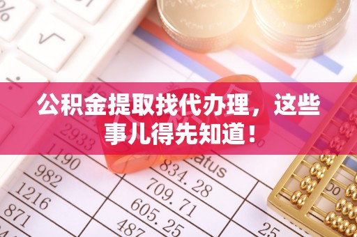 禄劝公积金提取找代办理，这些事儿得先知道！