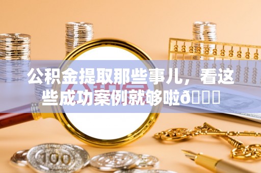 禄劝公积金提取那些事儿，看这些成功案例就够啦😎