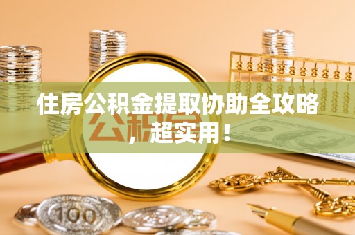 禄劝住房公积金提取协助全攻略，超实用！