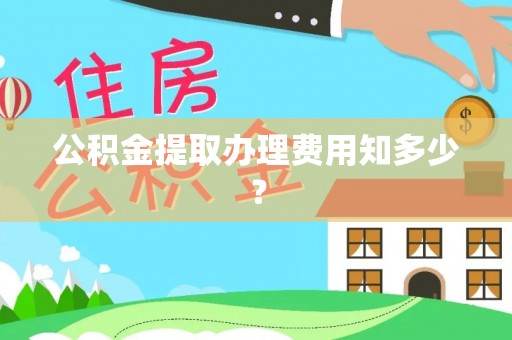 禄劝公积金提取办理费用知多少？
