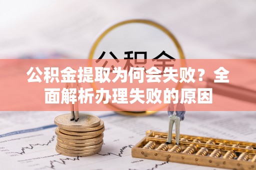 禄劝公积金提取为何会失败？全面解析办理失败的原因