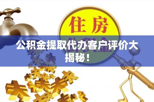 禄劝公积金提取代办客户评价大揭秘！