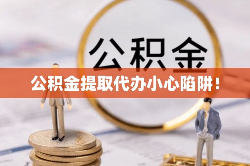 禄劝公积金提取代办小心陷阱！