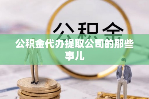 禄劝公积金代办提取公司的那些事儿