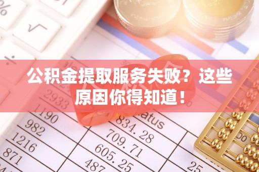 禄劝公积金提取服务失败？这些原因你得知道！
