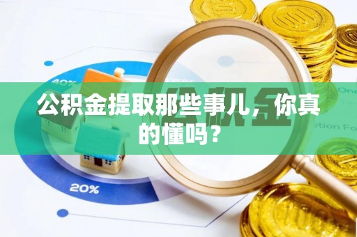 禄劝公积金提取那些事儿，你真的懂吗？