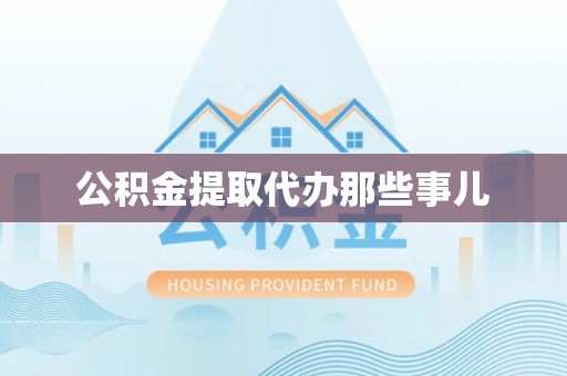禄劝公积金提取代办那些事儿