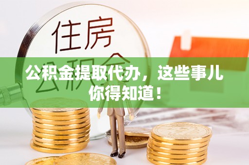 禄劝公积金提取代办，这些事儿你得知道！