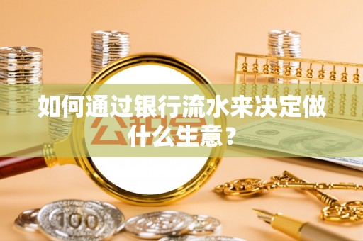 禄劝如何通过银行流水来决定做什么生意？