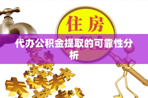 禄劝代办公积金提取的可靠性分析