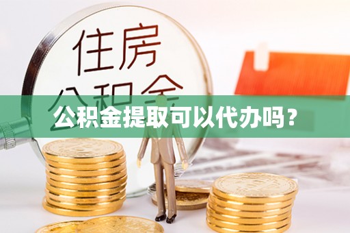 禄劝公积金提取可以代办吗？