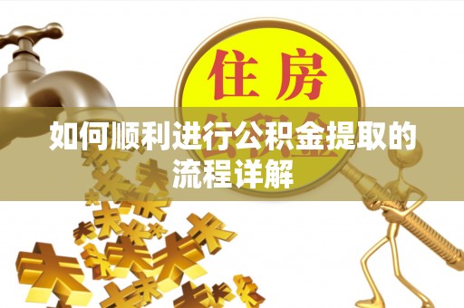 禄劝如何顺利进行公积金提取的流程详解