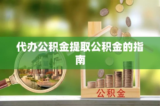 禄劝代办公积金提取公积金的指南