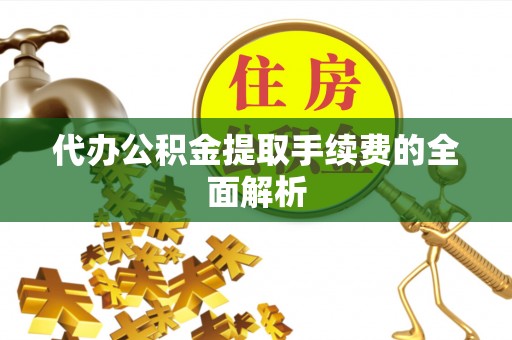 禄劝代办公积金提取手续费的全面解析