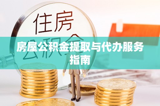 禄劝房屋公积金提取与代办服务指南