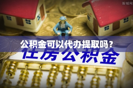 禄劝公积金可以代办提取吗？
