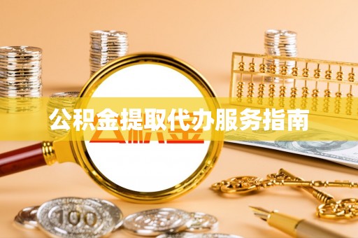 禄劝公积金提取代办服务指南