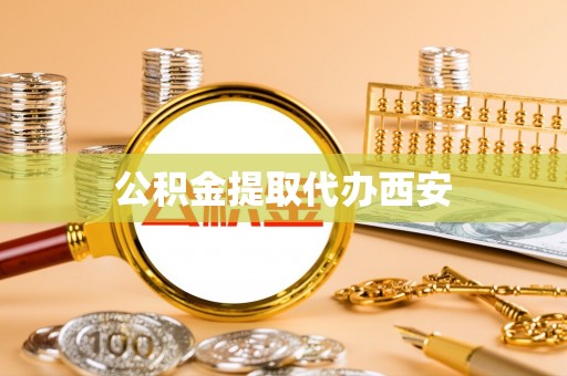 禄劝公积金提取代办西安