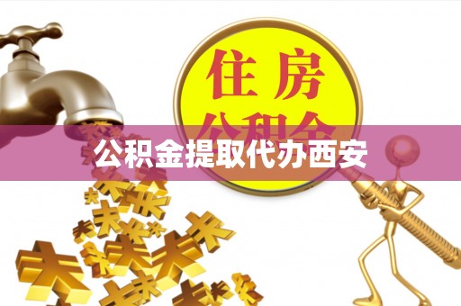 禄劝公积金提取代办西安