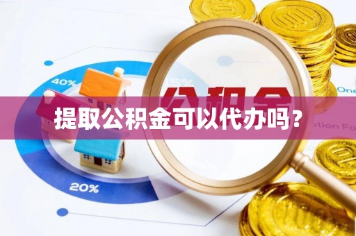 禄劝提取公积金可以代办吗？