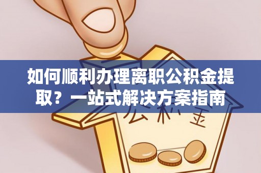 禄劝如何顺利办理离职公积金提取？一站式解决方案指南