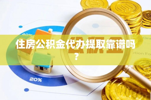禄劝住房公积金代办提取靠谱吗？