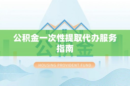 禄劝公积金一次性提取代办服务指南